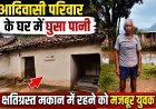 आदिवासी परिवार के घर में घुसा पानी, क्षतिग्रस्त मकान में रहने को मजबूर युवक