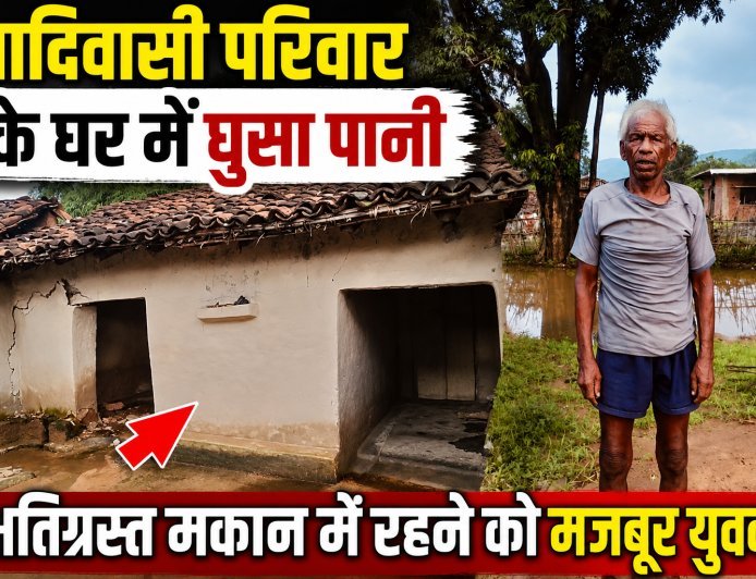आदिवासी परिवार के घर में घुसा पानी, क्षतिग्रस्त मकान में रहने को मजबूर युवक