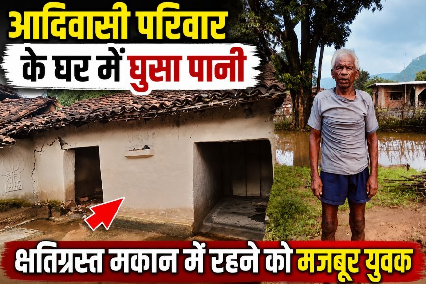 आदिवासी परिवार के घर में घुसा पानी, क्षतिग्रस्त मकान में रहने को मजबूर युवक