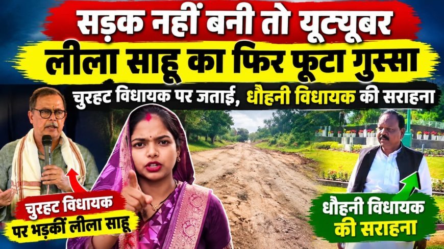 सड़क नहीं बनी तो यूट्यूबर लीला साहू का फिर फूटा गुस्सा: चुरहट विधायक पर जताई नाराजगी, धौहनी विधायक की सराहना