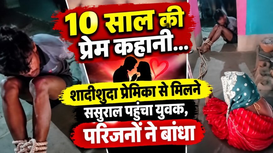Sidhi,Madwas News: 10 साल की प्रेम कहानी: शादीशुदा प्रेमिका से मिलने ससुराल पहुंचा युवक, बंद कमरे में दोनों मिले तो परिजनों ने बांधा
